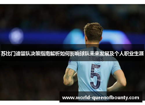 苏比门迪留队决策指南解析如何影响球队未来发展及个人职业生涯