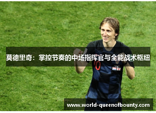 莫德里奇：掌控节奏的中场指挥官与全能战术枢纽