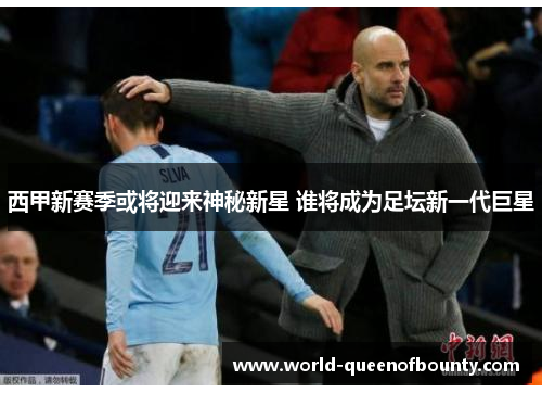 西甲新赛季或将迎来神秘新星 谁将成为足坛新一代巨星