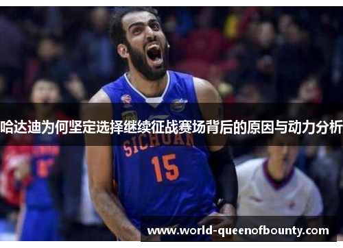 哈达迪为何坚定选择继续征战赛场背后的原因与动力分析 哈达迪为何坚定选择继续征战赛场背后的原因与动力分析