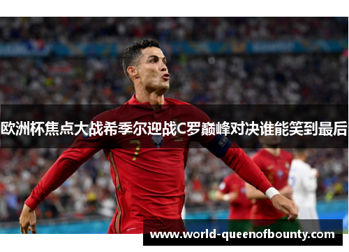 欧洲杯焦点大战希季尔迎战C罗巅峰对决谁能笑到最后