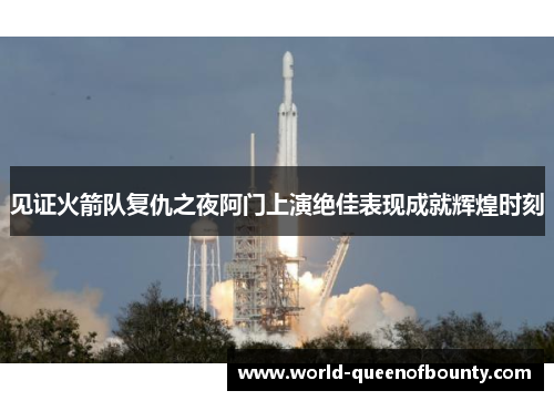 见证火箭队复仇之夜阿门上演绝佳表现成就辉煌时刻