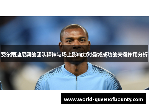 费尔南迪尼奥的团队精神与场上影响力对曼城成功的关键作用分析