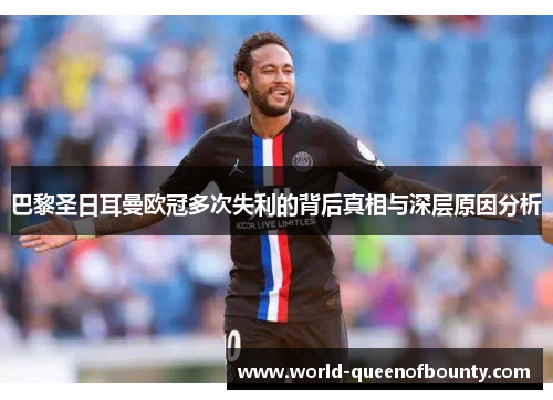 巴黎圣日耳曼欧冠多次失利的背后真相与深层原因分析