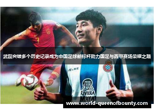 武磊突破多个历史记录成为中国足球新标杆助力国足与西甲赛场荣耀之路