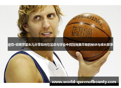 迪克·诺维茨基女儿分享如何在运动与学业中找到完美平衡的秘诀与成长故事