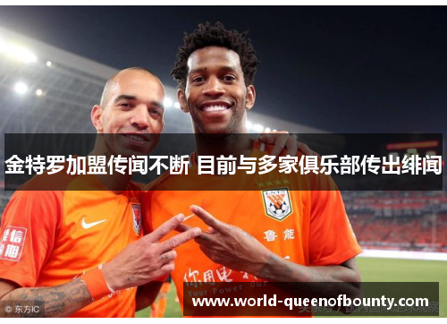 金特罗加盟传闻不断 目前与多家俱乐部传出绯闻 金特罗加盟传闻不断 目前与多家俱乐部传出绯闻