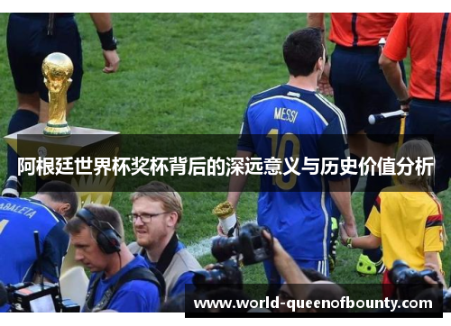 阿根廷世界杯奖杯背后的深远意义与历史价值分析