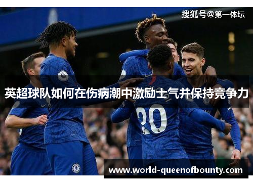 英超球队如何在伤病潮中激励士气并保持竞争力 英超球队如何在伤病潮中激励士气并保持竞争力