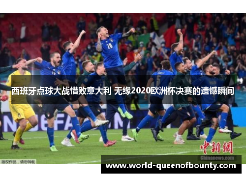 西班牙点球大战惜败意大利 无缘2020欧洲杯决赛的遗憾瞬间 西班牙点球大战惜败意大利 无缘2020欧洲杯决赛的遗憾瞬间