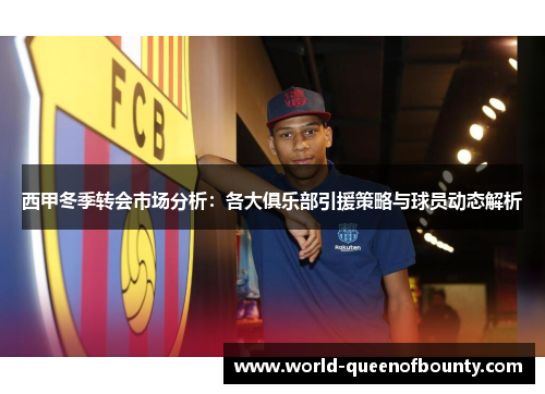 西甲冬季转会市场分析:各大俱乐部引援策略与球员动态解析 西甲冬季转会市场分析:各大俱乐部引援策略与球员动态解析