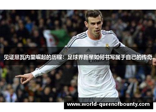 见证恩瓦内里崛起的历程:足球界新星如何书写属于自己的传奇 见证恩瓦内里崛起的历程:足球界新星如何书写属于自己的传奇