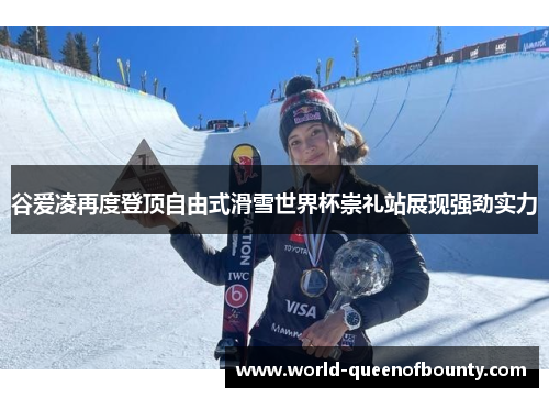 谷爱凌再度登顶自由式滑雪世界杯崇礼站展现强劲实力 谷爱凌再度登顶自由式滑雪世界杯崇礼站展现强劲实力