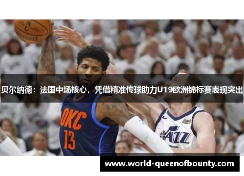 贝尔纳德:法国中场核心,凭借精准传球助力U19欧洲锦标赛表现突出 贝尔纳德:法国中场核心,凭借精准传球助力U19欧洲锦标赛表现突出