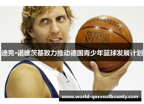 迪克·诺维茨基致力推动德国青少年篮球发展计划