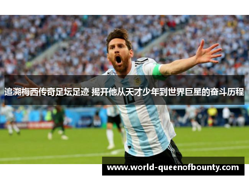 追溯梅西传奇足坛足迹 揭开他从天才少年到世界巨星的奋斗历程