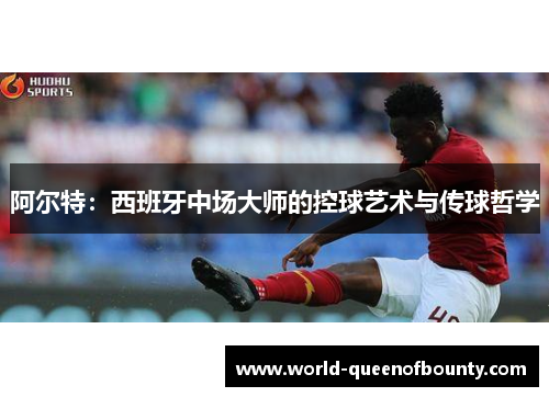 阿尔特：西班牙中场大师的控球艺术与传球哲学
