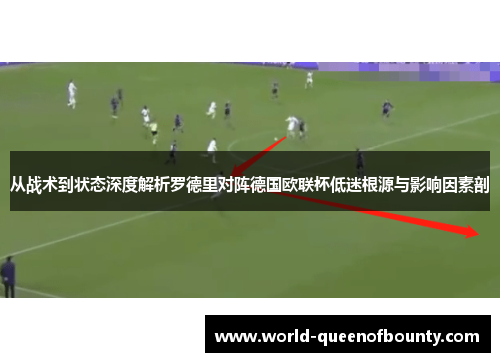 从战术到状态深度解析罗德里对阵德国欧联杯低迷根源与影响因素剖