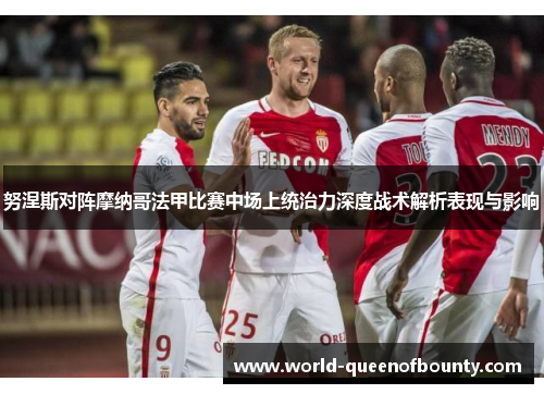 努涅斯对阵摩纳哥法甲比赛中场上统治力深度战术解析表现与影响