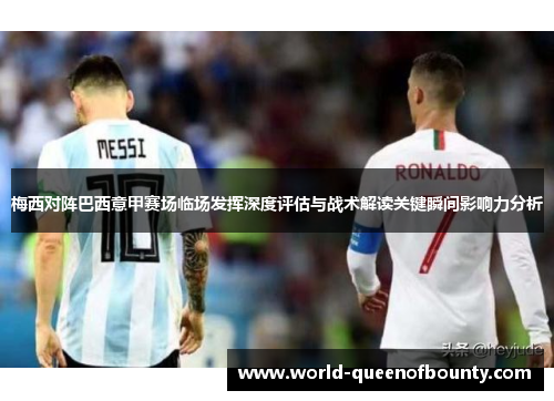 梅西对阵巴西意甲赛场临场发挥深度评估与战术解读关键瞬间影响力分析