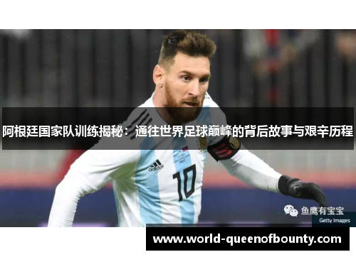 阿根廷国家队训练揭秘：通往世界足球巅峰的背后故事与艰辛历程