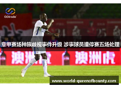 意甲赛场种族歧视事件升级 涉事球员遭停赛五场处理 意甲赛场种族歧视事件升级 涉事球员遭停赛五场处理