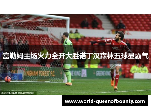 富勒姆主场火力全开大胜诺丁汉森林五球显霸气
