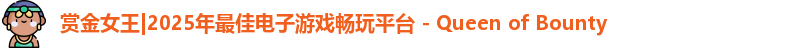 赏金女王|2025年最佳电子游戏畅玩平台 - Queen of Bounty